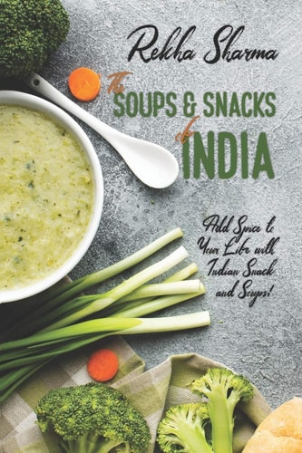 The Soups and Snacks of India Add Spice to Your Life with Indian Snacks and Soups!