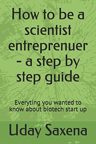How to be a Scientist Entreprenuer - a Step by Step Guide Everyting You Wanted to Know about Biotech Start Up