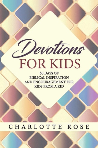 Devotions for Kids 60 Days of Biblical Inspiration and Encouragement for Kids from a Kid