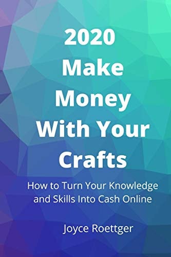 2020 Make Money With Your Crafts How to Turn Your Knowledge and Skills Into Cash Online