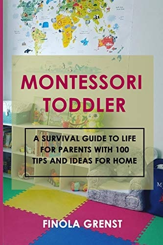 Montessori Toddler A Survival Guide to Life for Parents with 100 Tips and Ideas for Home