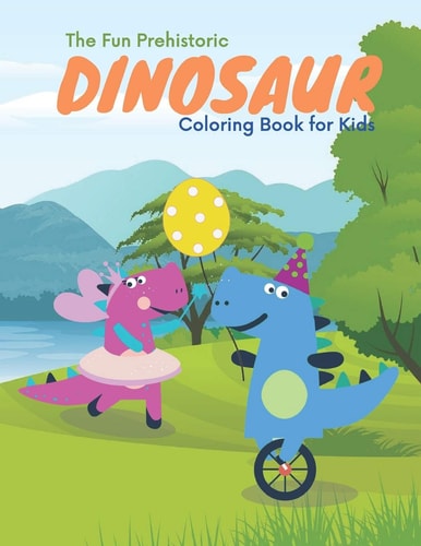 The Fun Prehistoric Dinosaur Coloring Book for Kids Dinosaur Coloring Book for Boys, Girls, Toddlers, Preschoolers, Kids 3-4, 5-6