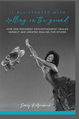 It All Started with Rolling on the Ground How One Movement Psychotherapist Healed Herself and Created Healing For Others