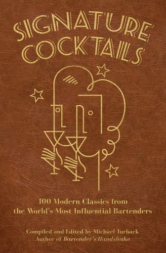 Signature Cocktails 100 Modern Classics from the World's Most Influential Bartenders