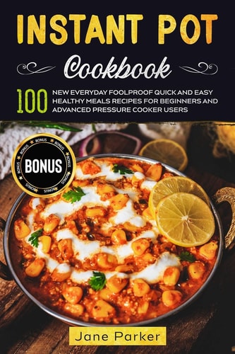 Instant Pot Cookbook 100 New Everyday Foolproof Quick and Easy Healthy Meals Recipes for Beginners and Advanced Pressure Cooker Users