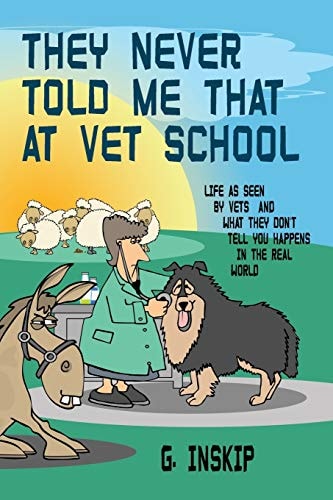 They Never Told Me That at Vet School Life as Seen by Vets and what They Don't Tell You Happens in the Real World