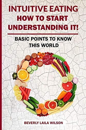 Intuitive Eating How To Start Understanding It!: Basic Points To Know This World