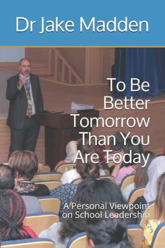 To Be Better Tomorrow Than You Are Today A Personal Viewpoint on School Leadership