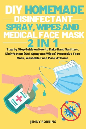 DIY Homemade Disinfectant Spray Wipes and Medical Face Mask Step by Step Guide on How to Make Hand Sanitizer, Disinfectant (Gel, Spray and Wipes) Protective Face Mask, Washable Face Mask At Home