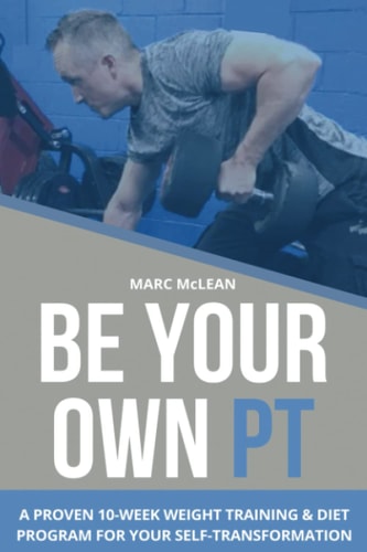 Be Your Own PT A Proven 10-Week Weight Training & Diet Program For Your Self-Transformation