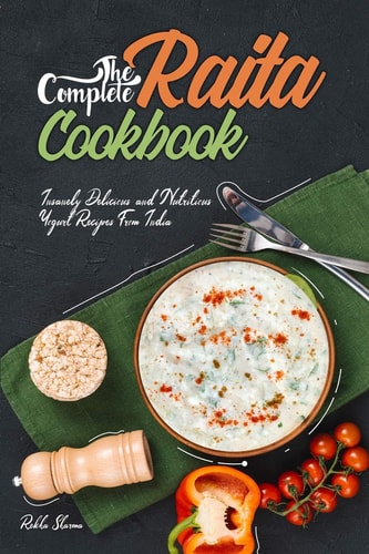 The Complete Raita Cookbook Insanely Delicious and Nutritious Yogurt Recipes from India!