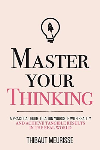 Master Your Thinking A Practical Guide to Align Yourself with Reality and Achieve Tangible Results in the Real World