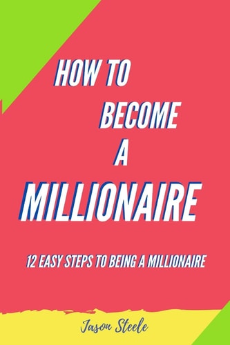 How To Become A Millionaire 12 Easy Steps to Being a Millionaire
