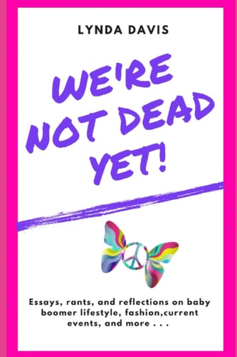 We're Not Dead Yet! Essays, Rants, and Reflections of an Opinionated Baby Boomer on Lifestyle, Fashion, Current Events, and More . . .