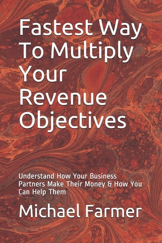 Fastest Way to Multiply Your Revenue Objectives Understand How Your Business Partners Make Their Money and How You Can Help Them