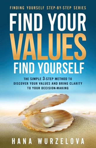 Find Your Values, Find Yourself The Simple 3-Step Method to Discover Your Values and Bring Clarity to Your Decision-Making