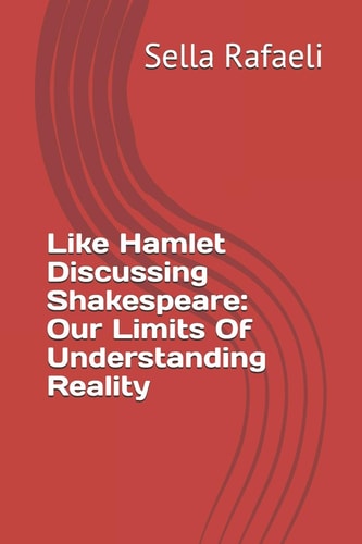 Like Hamlet Discussing Shakespeare Our Limits Of Understanding Reality