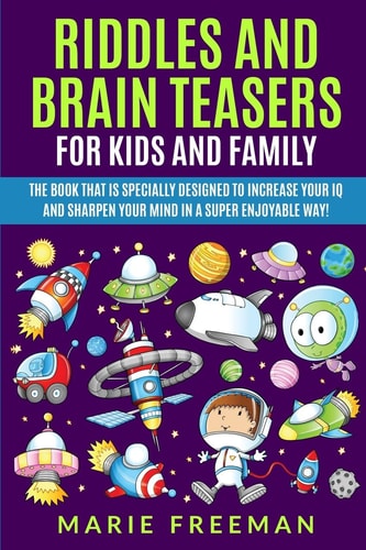 Riddles and Brain Teasers for Kids and Family The Book That Is Specially Designed to Increase Your IQ and Sharpen Your Mind in a Super Enjoyable Way!