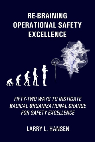 Re-Braining Operational Safety Excellence Fifty-Two Ways to Instigate Radical Organizational Change for Safety Excellence