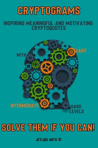 Cryptograms Inspiring Meaningful and Motivating Cryptoquotes: With Easy, Intermediate and Hard Levels. Solve Them If You Can!