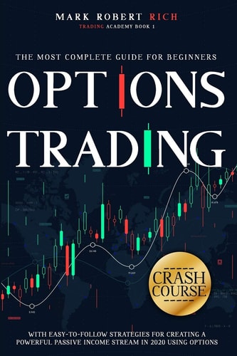 Options Trading Crash Course The Most Complete Guide for Beginners with Easy-To-Follow Strategies for Creating a Powerful Passive Income Stream in 2020 Using Options