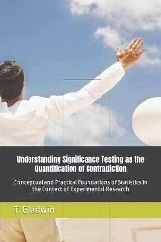 Understanding Significance Testing As the Quantification of Contradiction Conceptual and Practical Foundations of Statistics in the Context of Experimental Research