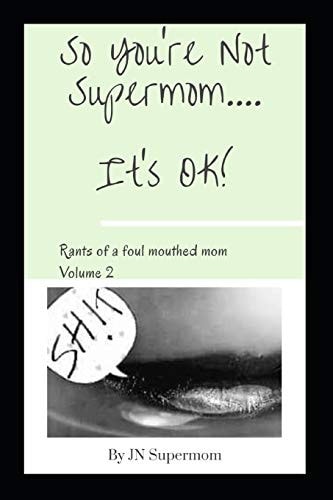 So You're Not Supermom... . It's Ok! Rants of a Foul Mouthed Mom Volume 2