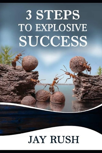 Three Steps To Explosive Success The Missing Key Between Great Potential and Great Success, Overcoming The Frustration of Failure and Underachievement
