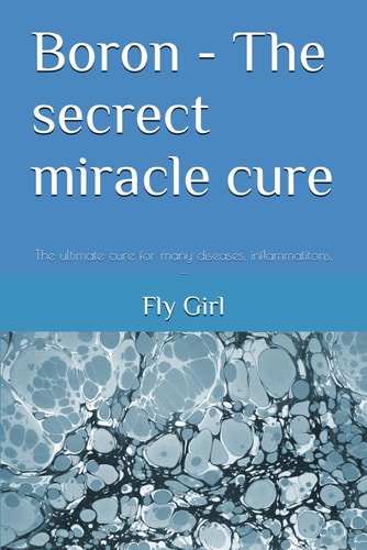 Boron - The Secrect Miracle Cure The Ultimate Cure for Many Diseases, Inflammatitons, ...