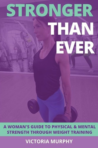 Stronger Than Ever A Woman's Guide To Physical & Mental Strength Through Weight Training