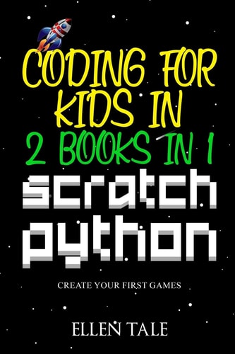 CODING FOR KIDS IN SCRATCH PYTHON - 2 BOOKS IN 1 Create Your First Games