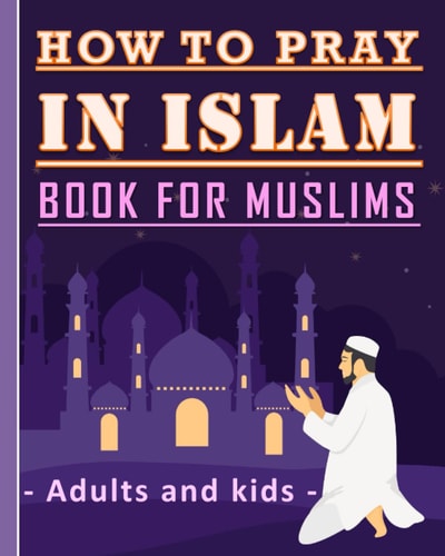 How to Pray in Islam Book For Muslims Adults and Kids Islamic Complete Prayer Salah ADDOUHUR Book for Adults and Kids, Women and Men, Girls and Boys: 56 Pages and 8x10 In. Perfect Gift for Parents, Friends and Muslims.