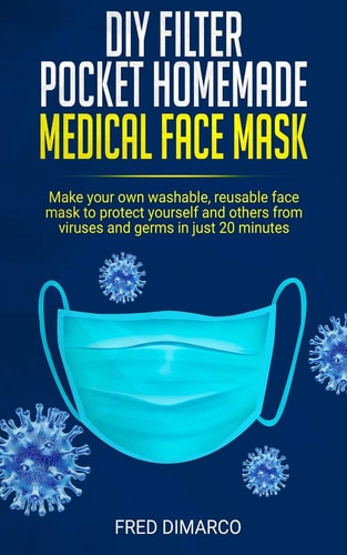 DIY Filter Pocket Homemade Medical Face Mask Make Your Own Washable, Reusable Face Mask to Protect Yourself and Others from Viruses and Germs in Just 20 Minutes