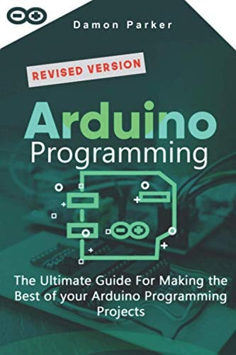 Arduino Programming The Ultimate Guide for Making the Best of Your Arduino Programming Projects