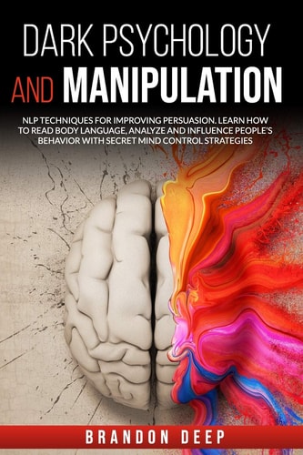 Dark Psychology and Manipulation NLP Techniques for Improving Persuasion. Learn How to Read Body Language, Analyze and Influence People's Behavior with Secret Mind Control Strategies
