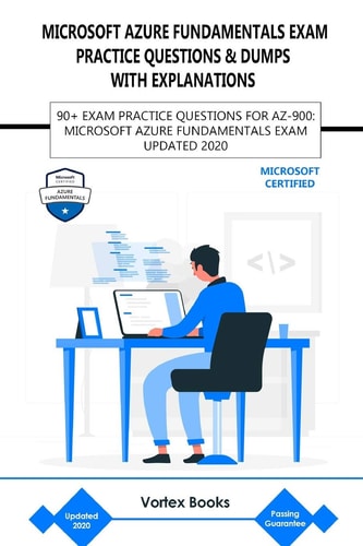 AZ-900: MICROSOFT AZURE FUNDAMENTALS EXAM PRACTICE QUESTIONS and DUMPS with EXPLANATIONS 90+ Exam Practice Questions for Az-900: Microsoft Azure Fundamentals Exam Updated 2020