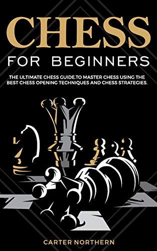 Chess for Beginners The Ultimate Guide to Master Chess Using the Best Chess Techniques and Chess Strategies