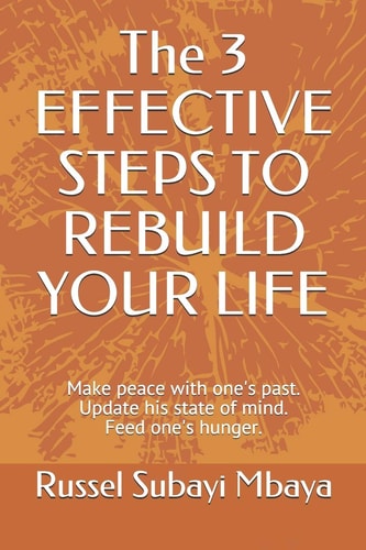 The 3 EFFECTIVE STEPS TO REBUILD YOUR LIFE Make Peace with One's Past. Update His State of Mind. Feed One's Hunger.