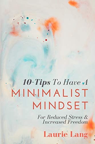 10-Tips To Have A Minimalist Mindset For Reduced Stress & Increased Freedom