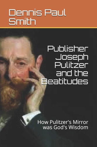 Publisher Joseph Pulitzer and the Beatitudes How Pulitzer's Mirror was God's Wisdom
