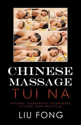 Chinese Massage Tui Na Natural Therapeutic Techniques to Cure Your Daily Ills