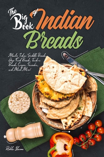 The Big Book of Indian Breads Master Indian Griddle Breads, Deep Fried Breads, Tandoori Breads, Crepes, Pancakes, and Much More!