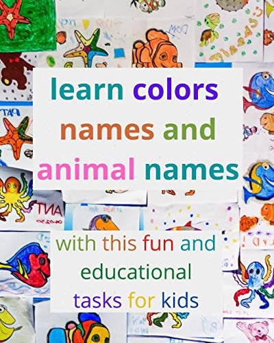 Learn Colors Names and Animal Names with This Fun and Educational Tasks for Kids Activity Book for Kids to Learn the Names of the Most Famous Colors As Well As the Names of the Most Famous Animals with Fun and Easy Colors Tasks for Kids