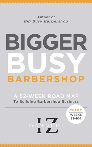 Bigger Busy Barbershop Ivan Zoot's 52 Week Road Map to Building Barbershop Business - Year 2, Weeks 53 Through 104