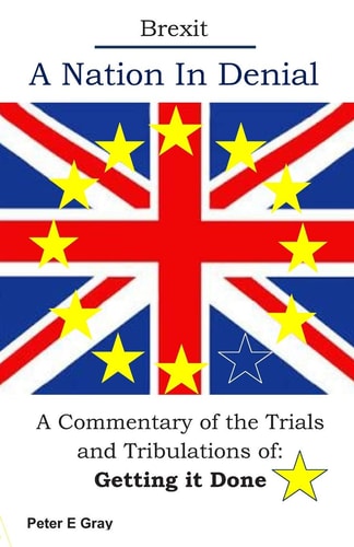 Brexit A Nation In Denial A Commentary of the Trials and Tribulations Of; Getting It Done
