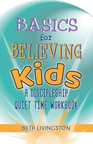 Basics for Believing Kids A Discipleship Quiet Time Workbook