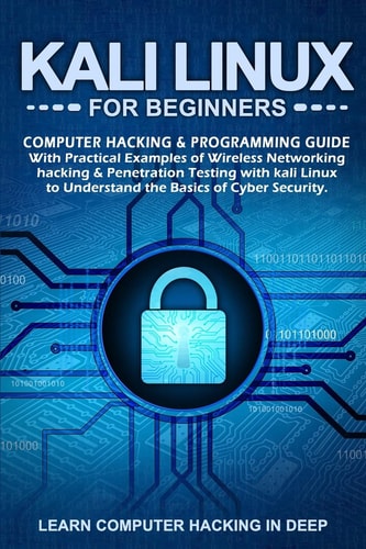 Kali Linux for Beginners Computer Hacking and Programming Guide with Practical Examples of Wireless Networking Hacking and Penetration Testing with Kali Linux to Understand the Basics of Cyber Security