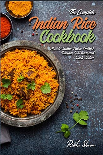 The Complete Indian Rice Cookbook Master Indian Pulao (Pilaf), Biryani, Khichadi, and Much More!