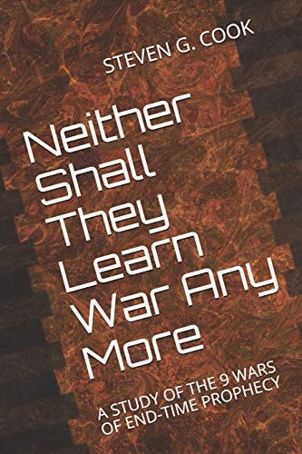 Neither Shall They Learn War Any More A Study of the 9 Wars of End-Time Prophecy
