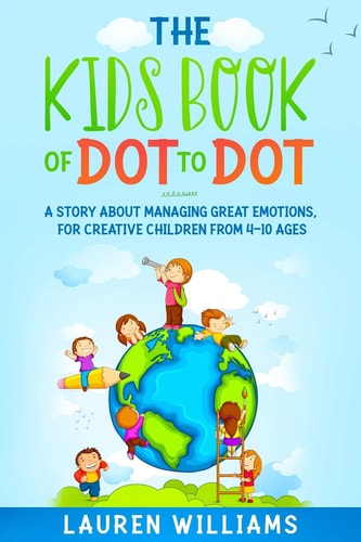The Kids Book of Dot to Dot A Story About Managing Great Emotions, For Creative Children From 4-10 Ages